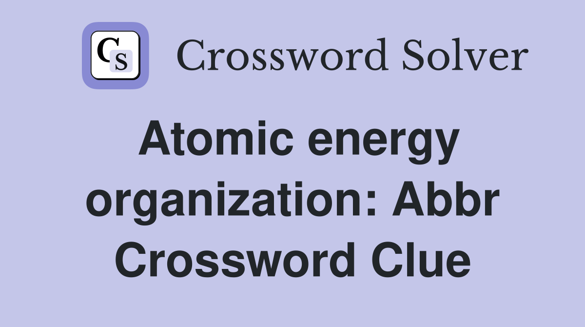Atomic energy organization Abbr. Crossword Clue Answers Crossword